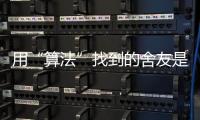 用“算法”找到的舍友是完美选项吗
？丨记者手记