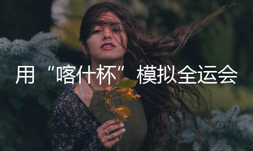 他们最看重的喀什杯