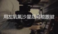 用左氧氟沙星后可能跟腱断裂？药学专家

：概率较小