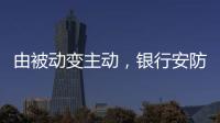由被动变主动
�，银行安防如何与时俱进