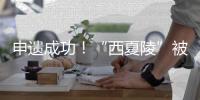 申遗成功
！“西夏陵”被列入《世界遗产名录》