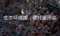 生态环境部	：做好重污染天气应急减排 严厉打击各类大气环境违法行为