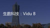 生数科技�：Vidu B端客户及调用量环比增长300%