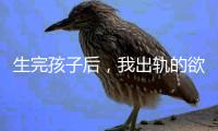 生完孩子后
，我出轨的欲望非常强烈
！（女性勿入）