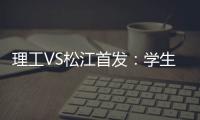 理工VS松江首发：学生军队长伤停 三大外援登场