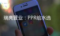 瑞亮管业：PPR给水选材及施工
