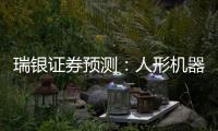 瑞银证券预测：人形机器人的“电动汽车时刻”要等到2030年之后
