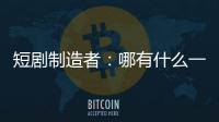短剧制造者：哪有什么一夜暴富�，不过是流量的打工仔
