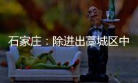 石家庄�：除进出藁城区中风险地区车辆外 不再办理疫情期间所制通行证