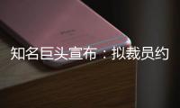 知名巨头宣布�：拟裁员约9000人！2个月前刚裁员7000人