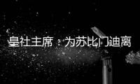 皇社主席
：为苏比门迪离队感到遗憾，希望未来他会回来