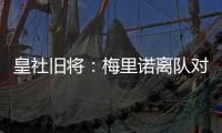 皇社旧将：梅里诺离队对球队影响很大，但愿苏比离队不会如此