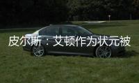 皮尔斯：艾顿作为状元被裁 这是他最后一次挣大钱的机会