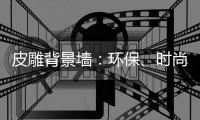 皮雕背景墙：环保�、时尚、高品质生活