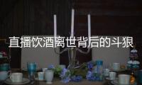 直播饮酒离世背后的斗狠主播圈
：“拼命”博眼球，与平台躲猫猫