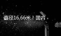 直径16.66米	！国内自主研制最大直径盾构机“沧渊号”成功下线
