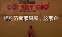 相约济南家具展，这家企业全力提升经销商实力