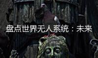 盘点世界无人系统：未来将“天下无敌”？丨智库视点