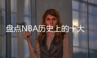 盘点NBA历史上的十大中锋，含现役球员