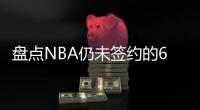 盘点NBA仍未签约的6大自由球星，库明加和勇士仍在拉扯
，威少上榜