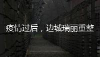 疫情过后	，边城瑞丽重整旗鼓