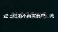 登记结婚不再需要户口簿？背后原因其实与你想的不一样