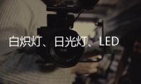 白炽灯、日光灯、LED灯三种灯具哪种更护眼?