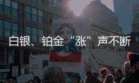 白银、铂金“涨”声不断
	，银条银饰销售火爆，未来走势如何？