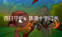 百日守护	，珠澳十字门水域防搁浅专项行动筑牢航行安全线