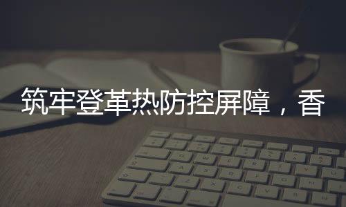 筑牢障香洲多展环治活动中