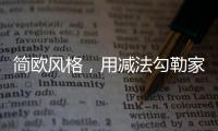 简欧风格
，用减法勾勒家的美丽