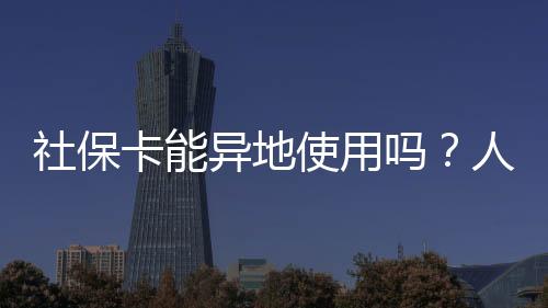 社保卡能异地使用吗
？对此