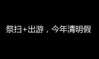 祭扫+出游，今年清明假期公路流量有望创历史新高