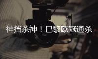 神挡杀神
！巴黎欧冠通杀英超&5