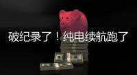 破纪录了！纯电续航跑了1205公里！量产车！