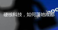 硬核科技，如何落地成都“城市侧”
？