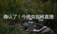 确认了	！今晚央视将直播
！
