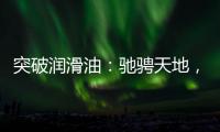 突破润滑油	：驰骋天地，永不止步