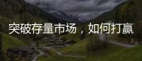 突破存量市场，如何打赢这场营销增长战役?