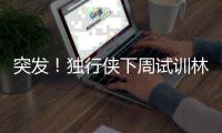 突发
！独行侠下周试训林葳，但仅有状元签，签训练营合同就满足了