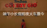 端午小长假前夜火车票今日开抢
，多个技巧提高购票成功率