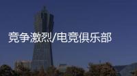竞争激烈/电竞俱乐部 大浪淘沙强者胜