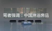 笔者强调	：中国淋浴房品牌企业要强化品牌意识