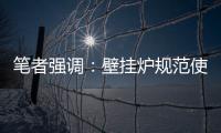 笔者强调：壁挂炉规范使用的意义重大