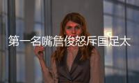 第一名嘴詹俊怒斥国足太菜	！0