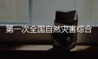 第一次全国自然灾害综合风险普查：为何普查
？起啥作用	？