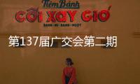 第137届广交会第二期今日开幕，预计将举办超百场新品发布活动