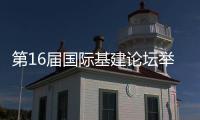 第16届国际基建论坛举行闭幕新闻发布会