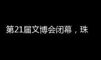 第21届文博会闭幕，珠海展台展现多元魅力与创新活力！