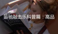 笛驰敲击乐科普篇：高品质的敲击乐器这样选